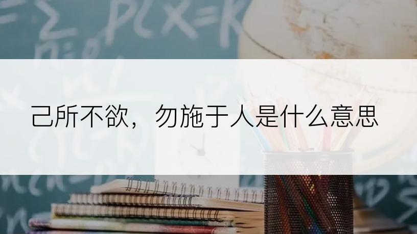 己所不欲，勿施于人是什么意思