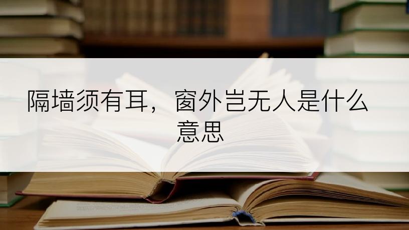 隔墙须有耳，窗外岂无人是什么意思