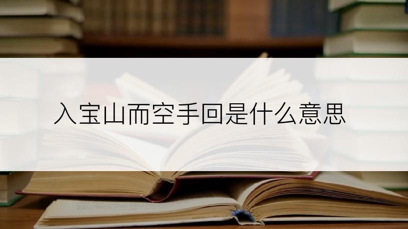 入宝山而空手回是什么意思