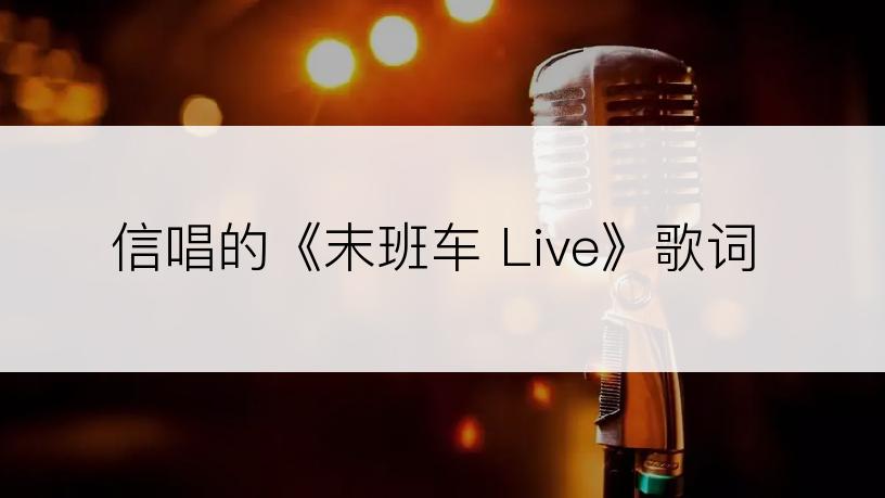 信唱的《末班车 Live》歌词