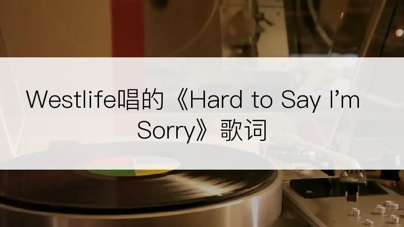 Westlife唱的《Hard to Say I'm Sorry》歌词