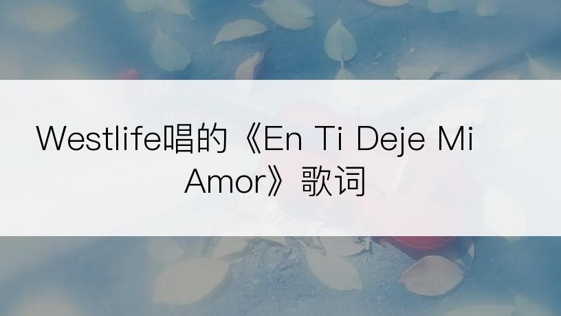 Westlife唱的《En Ti Deje Mi Amor》歌词