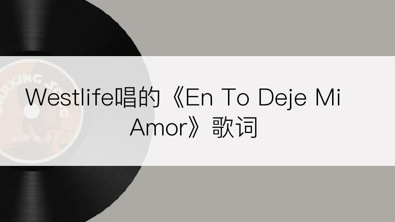 Westlife唱的《En To Deje Mi Amor》歌词