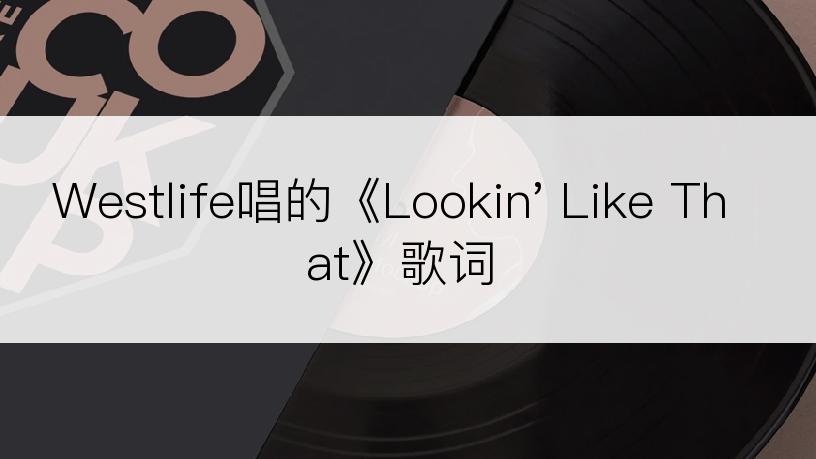 Westlife唱的《Lookin' Like That》歌词