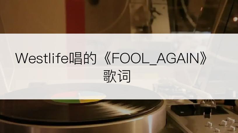 Westlife唱的《FOOL_AGAIN》歌词