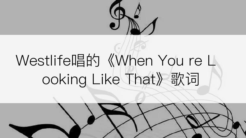 Westlife唱的《When You re Looking Like That》歌词