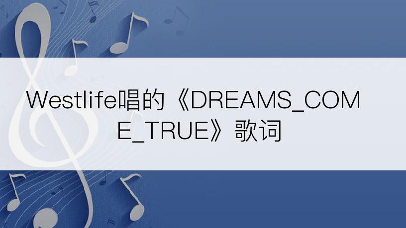 Westlife唱的《DREAMS_COME_TRUE》歌词