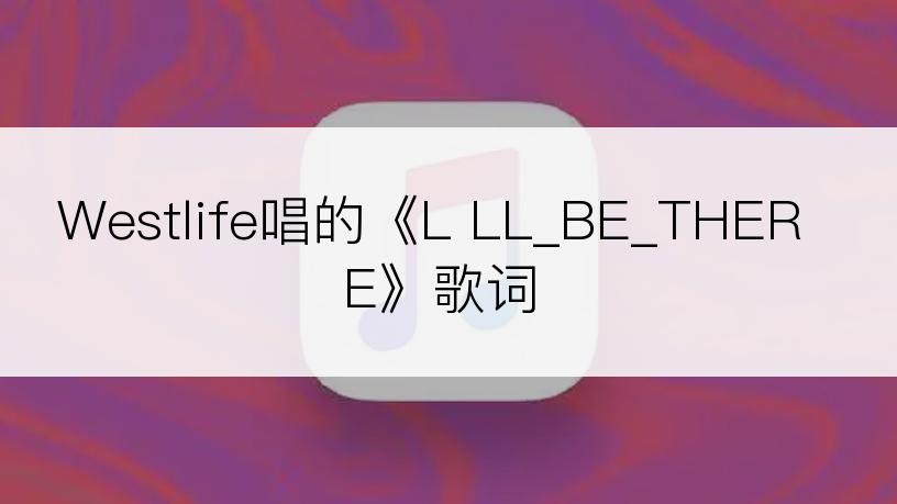 Westlife唱的《L LL_BE_THERE》歌词