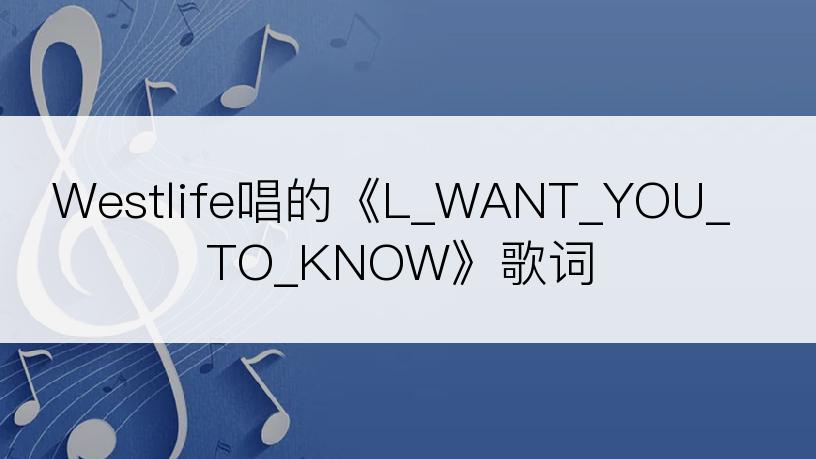 Westlife唱的《L_WANT_YOU_TO_KNOW》歌词