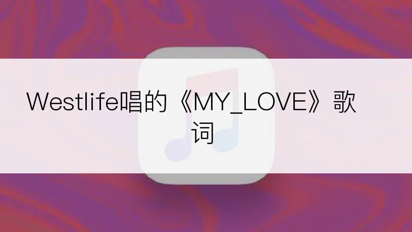 Westlife唱的《MY_LOVE》歌词