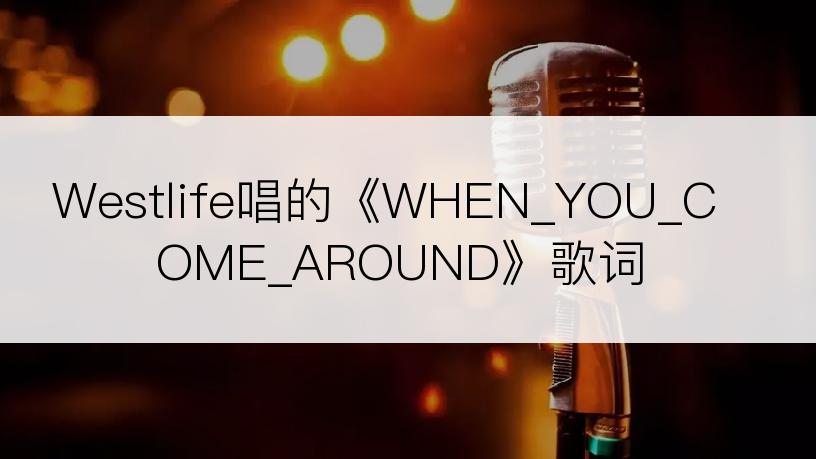 Westlife唱的《WHEN_YOU_COME_AROUND》歌词