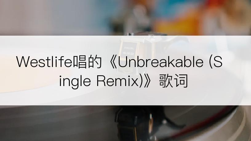 Westlife唱的《Unbreakable (Single Remix)》歌词