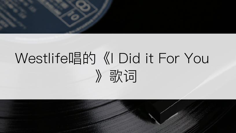 Westlife唱的《I Did it For You》歌词