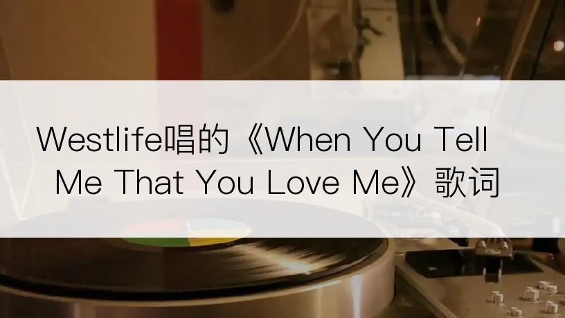 Westlife唱的《When You Tell Me That You Love Me》歌词