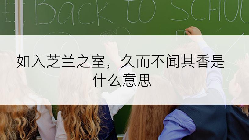 如入芝兰之室，久而不闻其香是什么意思