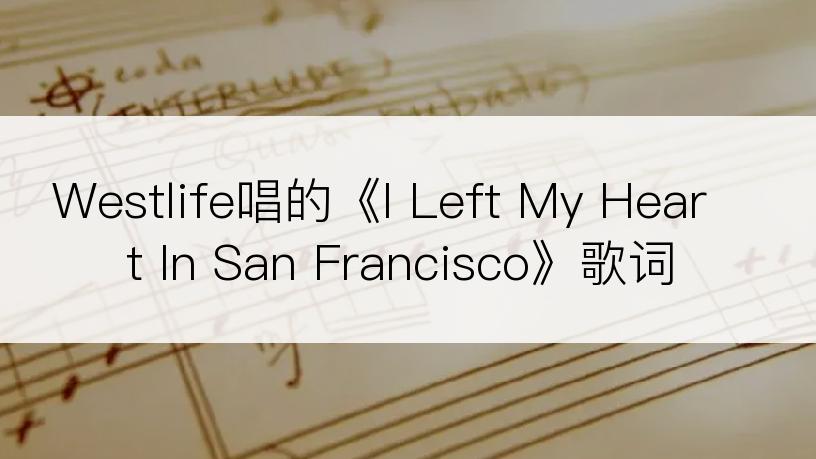 Westlife唱的《I Left My Heart In San Francisco》歌词