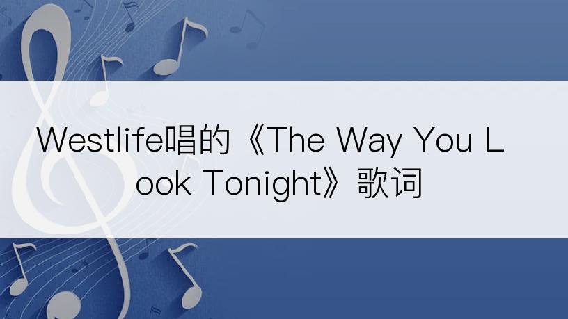 Westlife唱的《The Way You Look Tonight》歌词