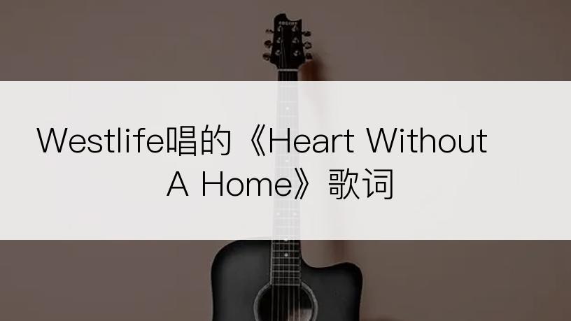 Westlife唱的《Heart Without A Home》歌词