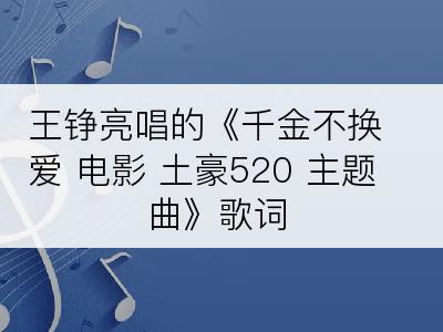 王铮亮唱的《千金不换爱 电影 土豪520 主题曲》歌词