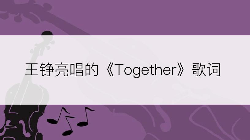 王铮亮唱的《Together》歌词