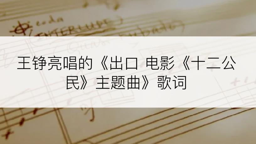 王铮亮唱的《出口 电影《十二公民》主题曲》歌词