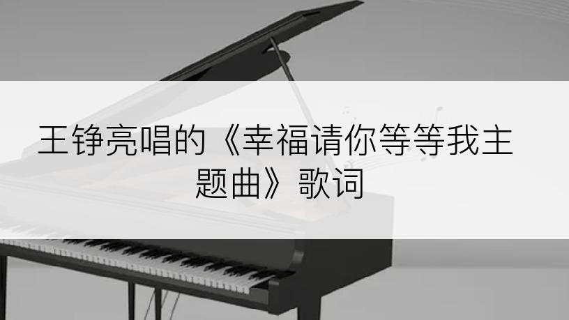 王铮亮唱的《幸福请你等等我主题曲》歌词