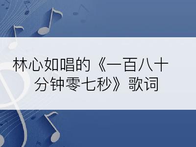 林心如唱的《一百八十分钟零七秒》歌词