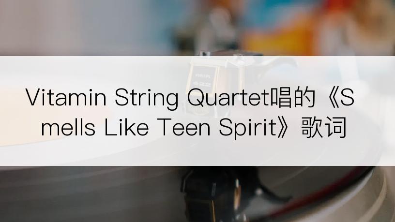 Vitamin String Quartet唱的《Smells Like Teen Spirit》歌词