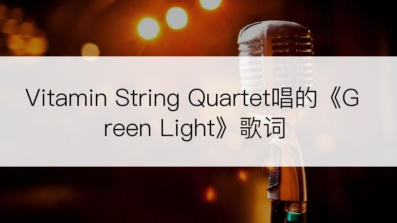 Vitamin String Quartet唱的《Green Light》歌词