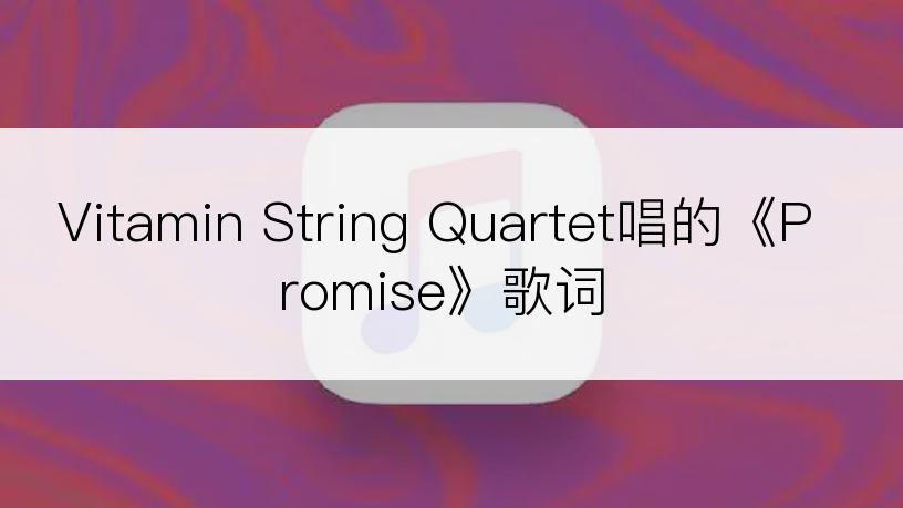 Vitamin String Quartet唱的《Promise》歌词