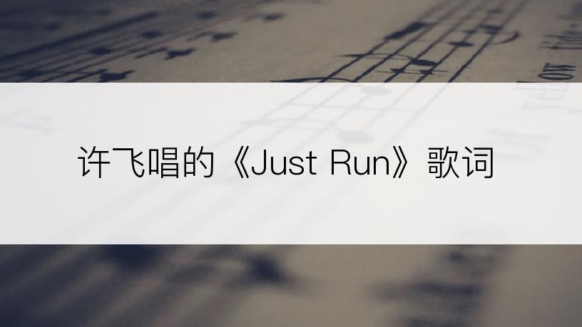 许飞唱的《Just Run》歌词