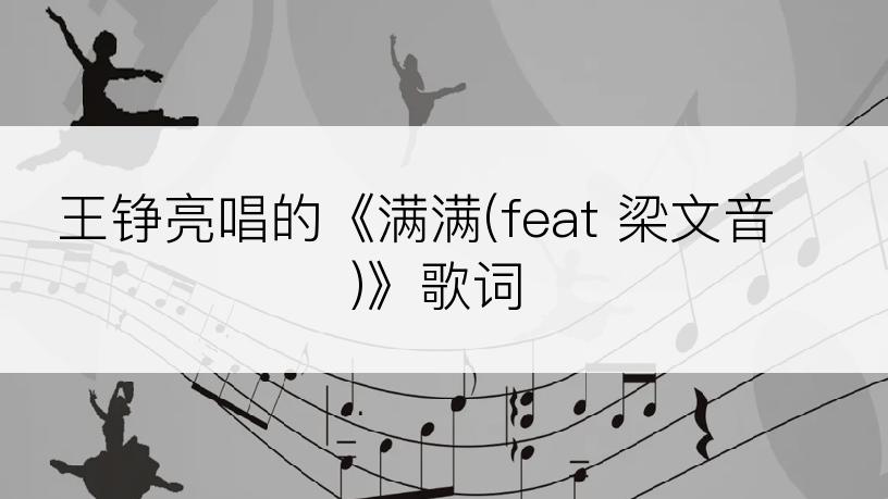 王铮亮唱的《满满(feat 梁文音)》歌词