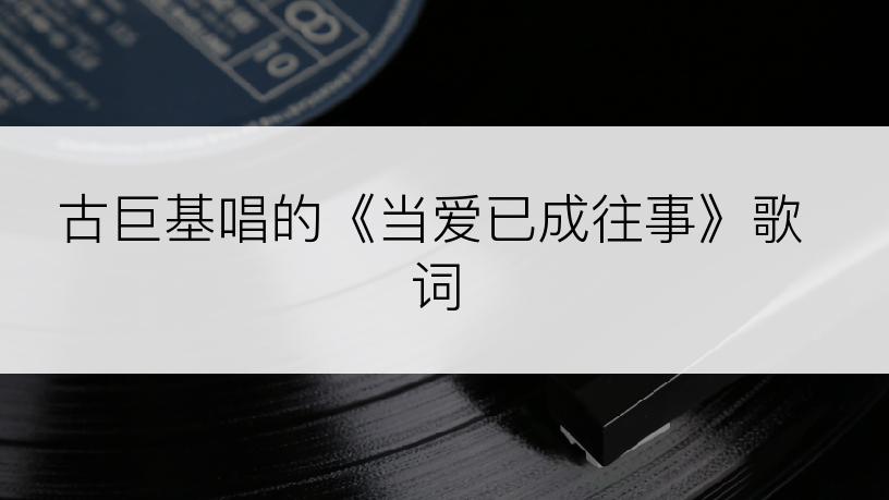 古巨基唱的《当爱已成往事》歌词