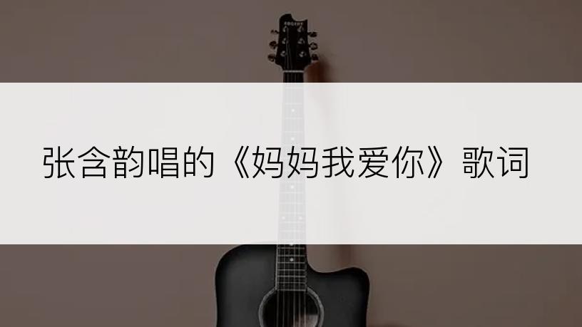 张含韵唱的《妈妈我爱你》歌词