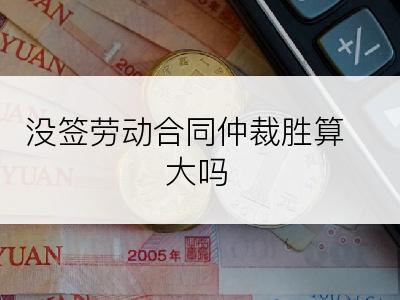 没签劳动合同仲裁胜算大吗