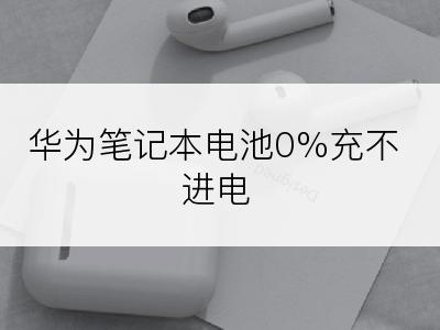 华为笔记本电池0%充不进电