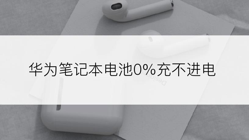 华为笔记本电池0%充不进电