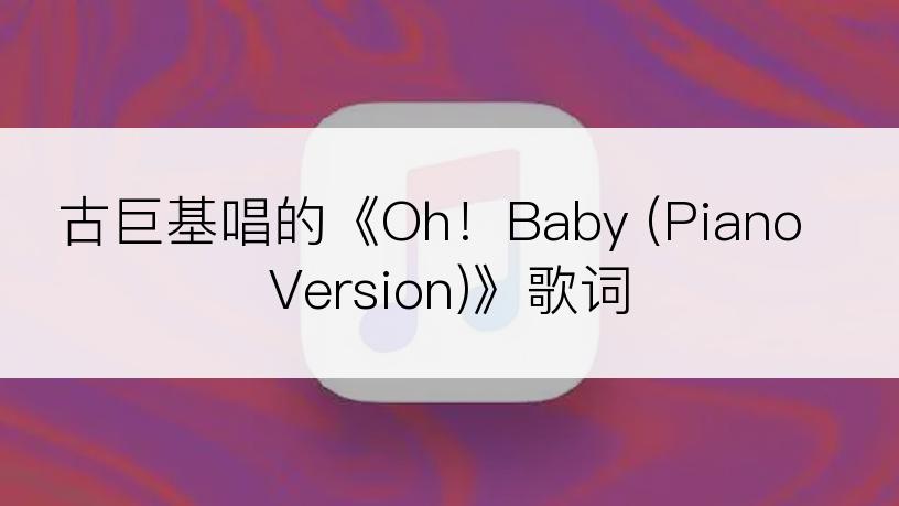 古巨基唱的《Oh！Baby (Piano Version)》歌词