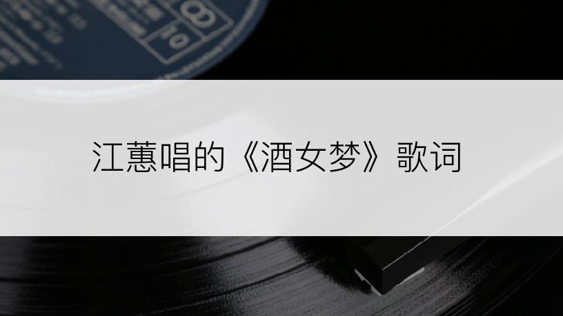 江蕙唱的《酒女梦》歌词