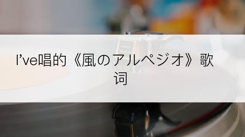 I've唱的《風のアルペジオ》歌词