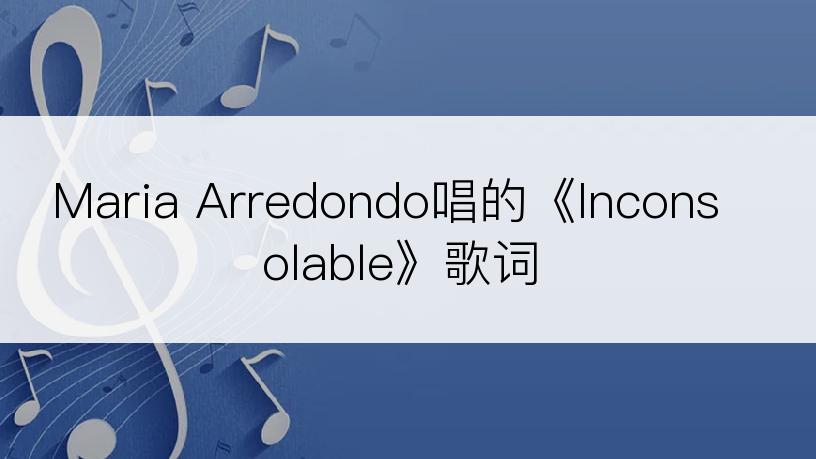 Maria Arredondo唱的《Inconsolable》歌词