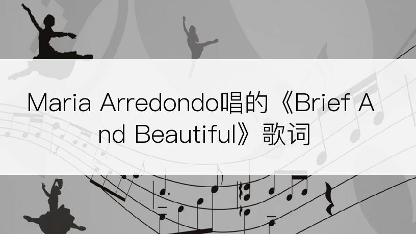 Maria Arredondo唱的《Brief And Beautiful》歌词