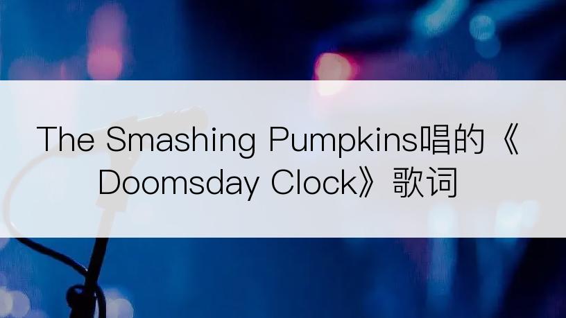 The Smashing Pumpkins唱的《Doomsday Clock》歌词