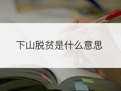 下山脱贫是什么意思