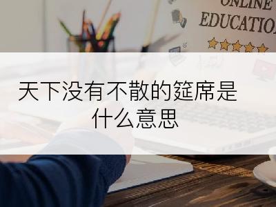 天下没有不散的筵席是什么意思