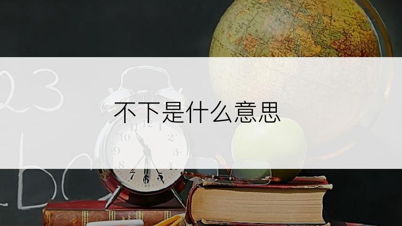 不下是什么意思