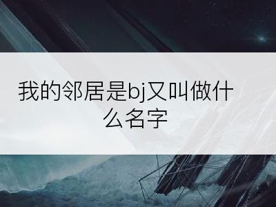 我的邻居是bj又叫做什么名字