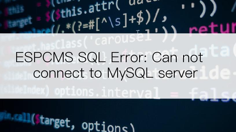 ESPCMS SQL Error: Can not connect to MySQL server