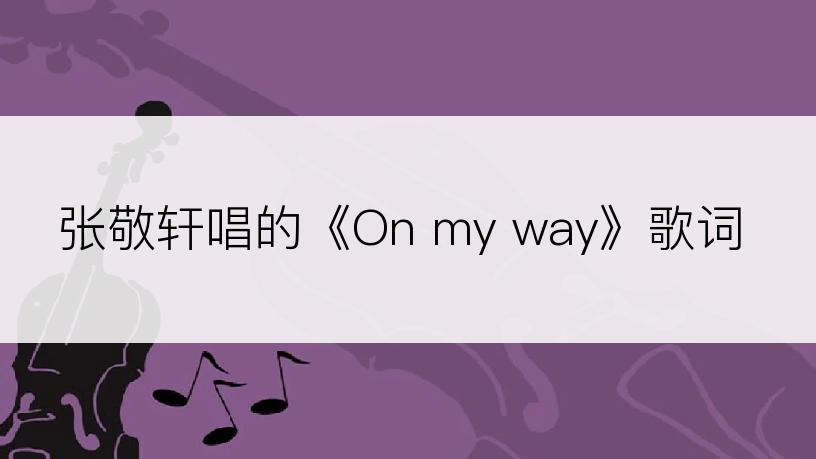 张敬轩唱的《On my way》歌词