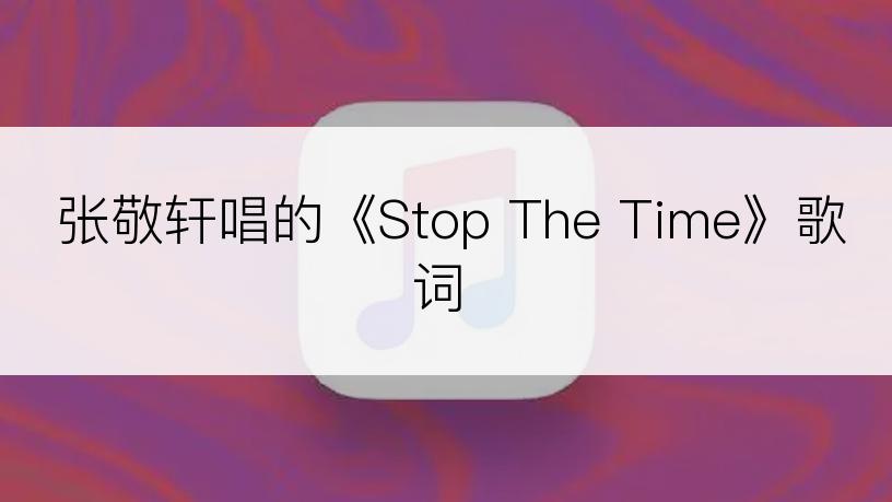 张敬轩唱的《Stop The Time》歌词